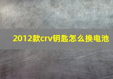 2012款crv钥匙怎么换电池