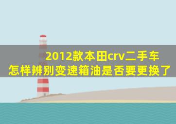 2012款本田crv二手车怎样辨别变速箱油是否要更换了