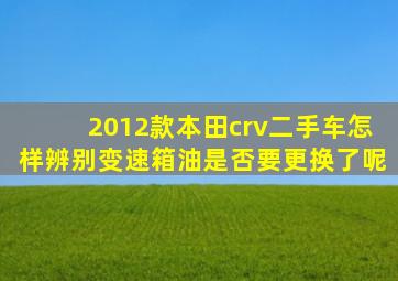 2012款本田crv二手车怎样辨别变速箱油是否要更换了呢