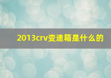 2013crv变速箱是什么的