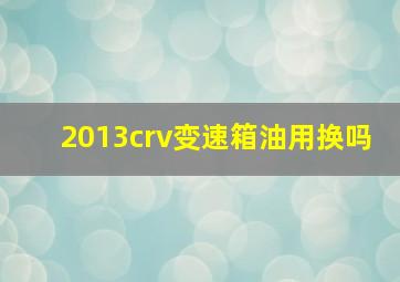 2013crv变速箱油用换吗