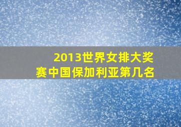 2013世界女排大奖赛中国保加利亚第几名