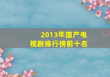 2013年国产电视剧排行榜前十名