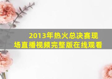 2013年热火总决赛现场直播视频完整版在线观看