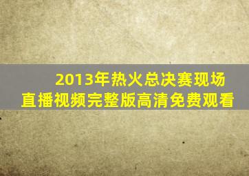 2013年热火总决赛现场直播视频完整版高清免费观看