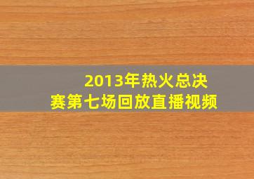 2013年热火总决赛第七场回放直播视频