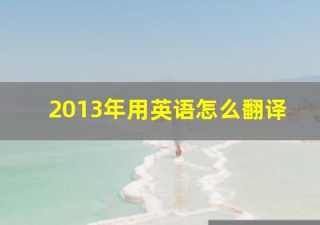 2013年用英语怎么翻译