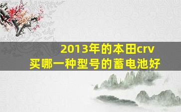 2013年的本田crv买哪一种型号的蓄电池好