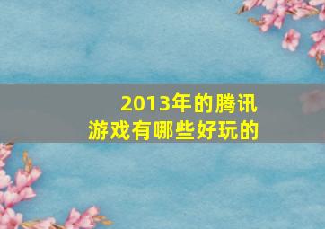 2013年的腾讯游戏有哪些好玩的