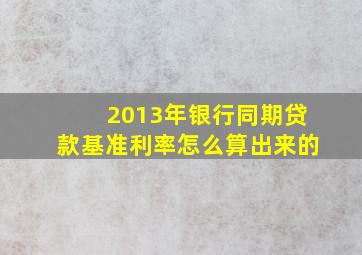 2013年银行同期贷款基准利率怎么算出来的