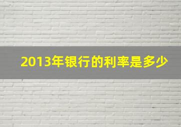 2013年银行的利率是多少