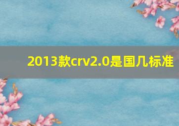 2013款crv2.0是国几标准