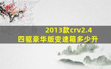 2013款crv2.4四驱豪华版变速箱多少升