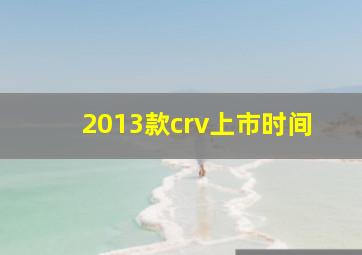 2013款crv上市时间