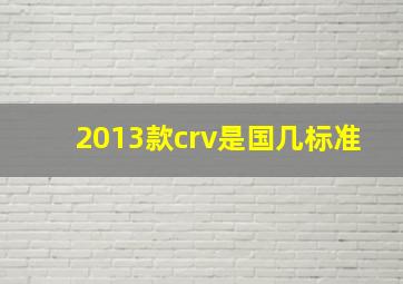 2013款crv是国几标准