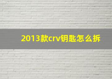 2013款crv钥匙怎么拆