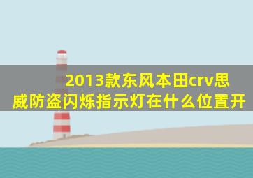 2013款东风本田crv思威防盗闪烁指示灯在什么位置开