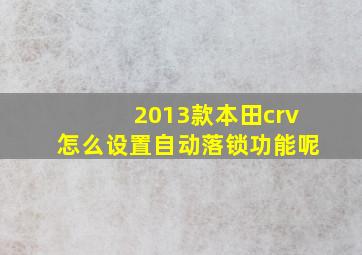 2013款本田crv怎么设置自动落锁功能呢