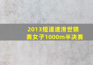 2013短道速滑世锦赛女子1000m半决赛