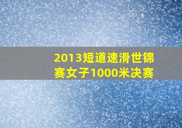 2013短道速滑世锦赛女子1000米决赛