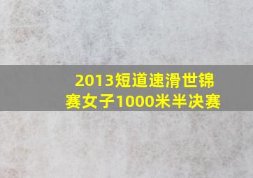 2013短道速滑世锦赛女子1000米半决赛