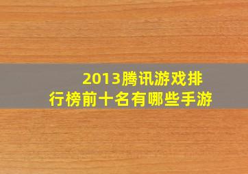 2013腾讯游戏排行榜前十名有哪些手游