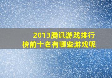 2013腾讯游戏排行榜前十名有哪些游戏呢