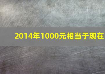 2014年1000元相当于现在