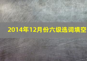 2014年12月份六级选词填空