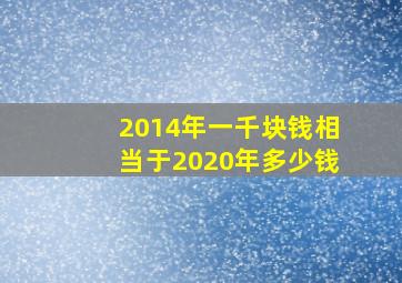 2014年一千块钱相当于2020年多少钱