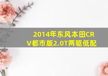 2014年东风本田CRV都市版2.0T两驱低配