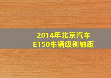 2014年北京汽车E150车辆级别轴距