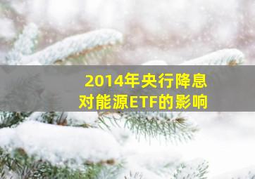 2014年央行降息对能源ETF的影响