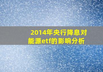 2014年央行降息对能源etf的影响分析