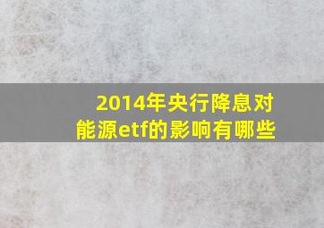 2014年央行降息对能源etf的影响有哪些