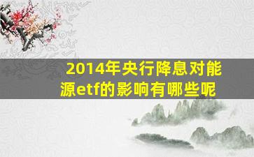 2014年央行降息对能源etf的影响有哪些呢