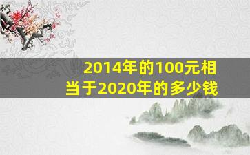 2014年的100元相当于2020年的多少钱