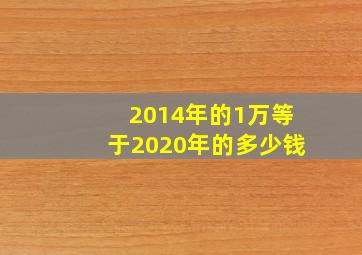 2014年的1万等于2020年的多少钱