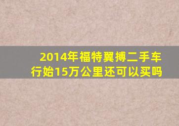 2014年福特翼搏二手车行始15万公里还可以买吗