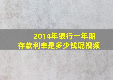 2014年银行一年期存款利率是多少钱呢视频