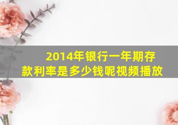 2014年银行一年期存款利率是多少钱呢视频播放