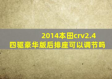 2014本田crv2.4四驱豪华版后排座可以调节吗