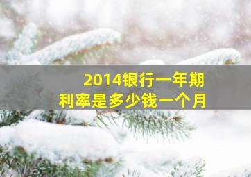 2014银行一年期利率是多少钱一个月