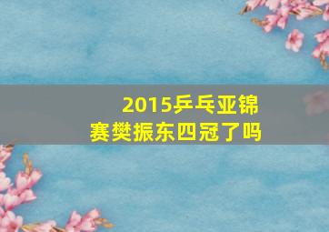 2015乒乓亚锦赛樊振东四冠了吗