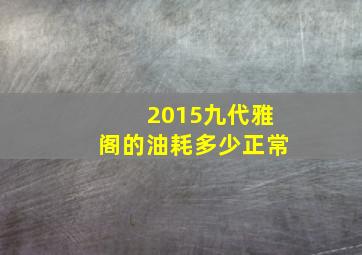 2015九代雅阁的油耗多少正常