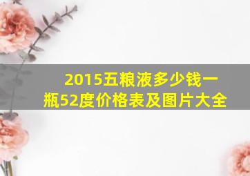 2015五粮液多少钱一瓶52度价格表及图片大全