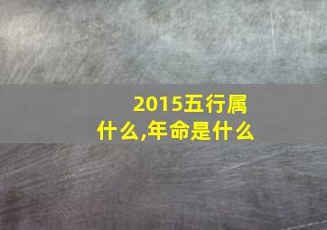 2015五行属什么,年命是什么