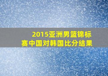 2015亚洲男篮锦标赛中国对韩国比分结果