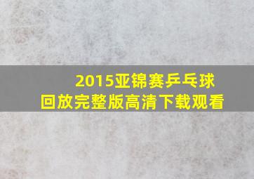 2015亚锦赛乒乓球回放完整版高清下载观看