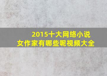 2015十大网络小说女作家有哪些呢视频大全